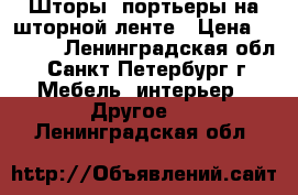 Шторы, портьеры на шторной ленте › Цена ­ 5 000 - Ленинградская обл., Санкт-Петербург г. Мебель, интерьер » Другое   . Ленинградская обл.